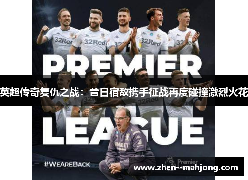 英超传奇复仇之战：昔日宿敌携手征战再度碰撞激烈火花