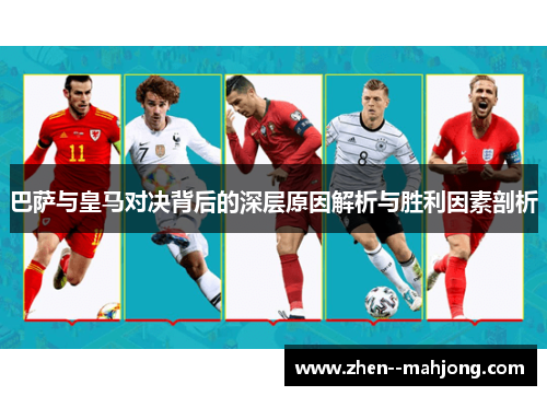 巴萨与皇马对决背后的深层原因解析与胜利因素剖析 巴萨与皇马对决背后的深层原因解析与胜利因素剖析