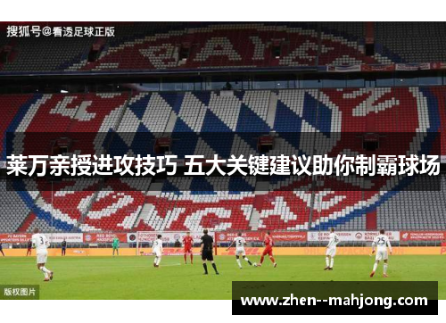 莱万亲授进攻技巧 五大关键建议助你制霸球场 莱万亲授进攻技巧 五大关键建议助你制霸球场