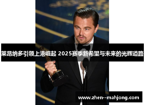 莱昂纳多引领上港崛起 2025赛季新希望与未来的光辉道路 莱昂纳多引领上港崛起 2025赛季新希望与未来的光辉道路