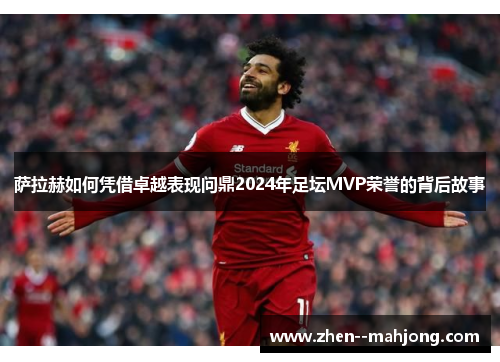 萨拉赫如何凭借卓越表现问鼎2024年足坛MVP荣誉的背后故事