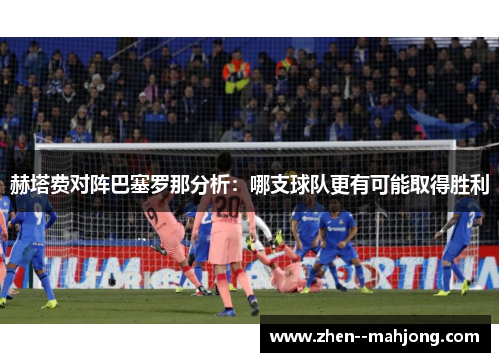 赫塔费对阵巴塞罗那分析：哪支球队更有可能取得胜利