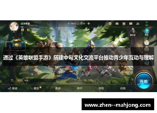 通过《英雄联盟手游》搭建中匈文化交流平台推动青少年互动与理解 通过《英雄联盟手游》搭建中匈文化交流平台推动青少年互动与理解