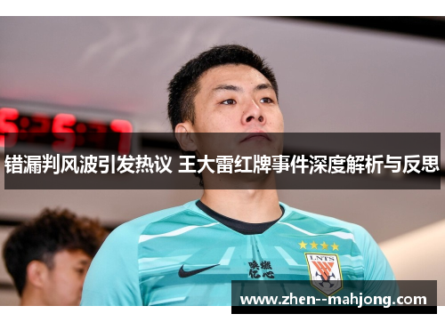 错漏判风波引发热议 王大雷红牌事件深度解析与反思 错漏判风波引发热议 王大雷红牌事件深度解析与反思
