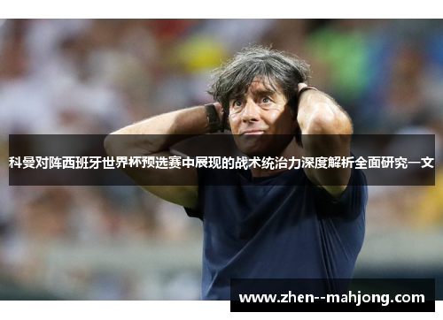 科曼对阵西班牙世界杯预选赛中展现的战术统治力深度解析全面研究一文 科曼对阵西班牙世界杯预选赛中展现的战术统治力深度解析全面研究一文