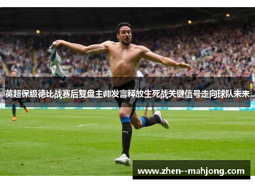 英超保级德比战赛后复盘主帅发言释放生死战关键信号走向球队未来