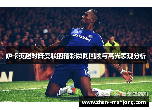 萨卡英超对阵曼联的精彩瞬间回顾与高光表现分析 萨卡英超对阵曼联的精彩瞬间回顾与高光表现分析