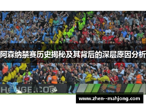 阿森纳禁赛历史揭秘及其背后的深层原因分析 阿森纳禁赛历史揭秘及其背后的深层原因分析