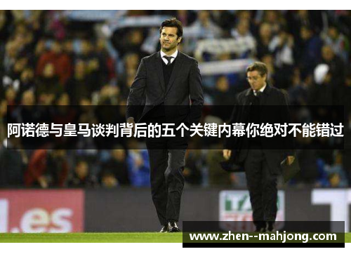 阿诺德与皇马谈判背后的五个关键内幕你绝对不能错过 阿诺德与皇马谈判背后的五个关键内幕你绝对不能错过