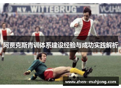 阿贾克斯青训体系建设经验与成功实践解析