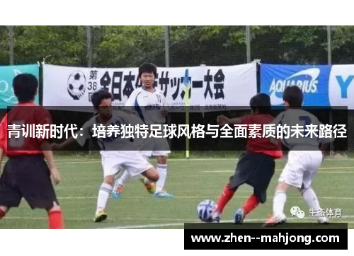 青训新时代:培养独特足球风格与全面素质的未来路径 青训新时代:培养独特足球风格与全面素质的未来路径