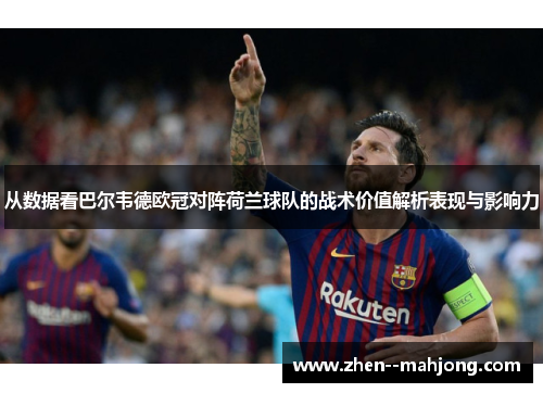 从数据看巴尔韦德欧冠对阵荷兰球队的战术价值解析表现与影响力 从数据看巴尔韦德欧冠对阵荷兰球队的战术价值解析表现与影响力