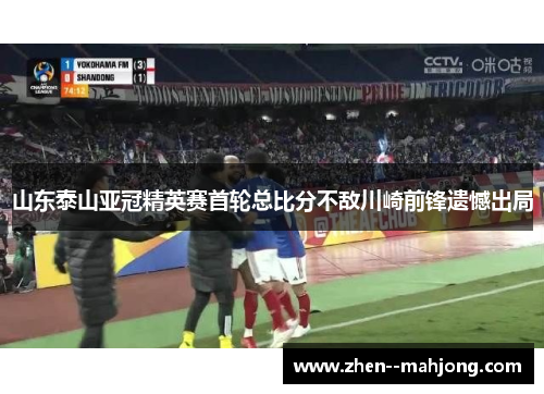 山东泰山亚冠精英赛首轮总比分不敌川崎前锋遗憾出局 山东泰山亚冠精英赛首轮总比分不敌川崎前锋遗憾出局
