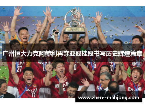 广州恒大力克阿赫利再夺亚冠桂冠书写历史辉煌篇章