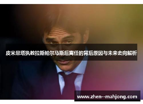 皮米恩塔执教拉斯帕尔马斯后离任的背后原因与未来去向解析 皮米恩塔执教拉斯帕尔马斯后离任的背后原因与未来去向解析