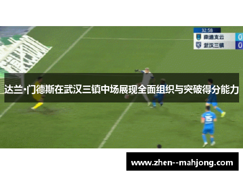 达兰·门德斯在武汉三镇中场展现全面组织与突破得分能力 达兰·门德斯在武汉三镇中场展现全面组织与突破得分能力